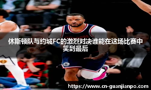 休斯顿队与约城FC的激烈对决谁能在这场比赛中笑到最后