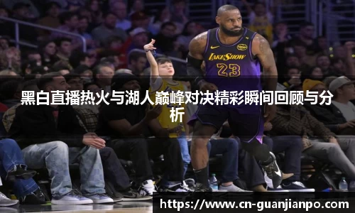 黑白直播热火与湖人巅峰对决精彩瞬间回顾与分析
