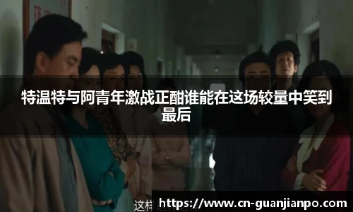 特温特与阿青年激战正酣谁能在这场较量中笑到最后