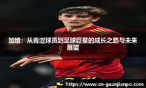 加维：从青涩球员到足球巨星的成长之路与未来展望