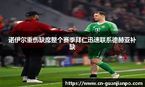 诺伊尔重伤缺席整个赛季拜仁迅速联系德赫亚补缺