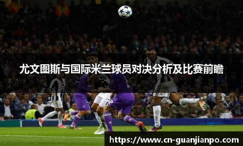 尤文图斯与国际米兰球员对决分析及比赛前瞻