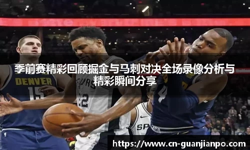 季前赛精彩回顾掘金与马刺对决全场录像分析与精彩瞬间分享