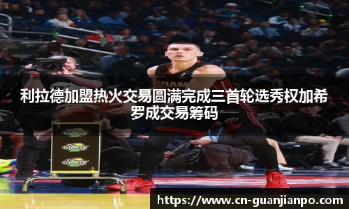 利拉德加盟热火交易圆满完成三首轮选秀权加希罗成交易筹码