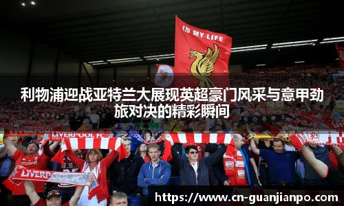 利物浦迎战亚特兰大展现英超豪门风采与意甲劲旅对决的精彩瞬间