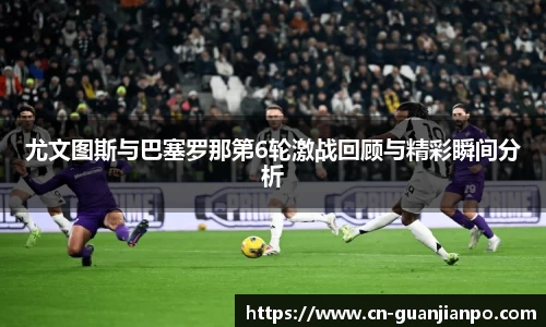 尤文图斯与巴塞罗那第6轮激战回顾与精彩瞬间分析