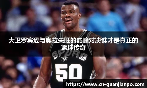 大卫罗宾逊与奥拉朱旺的巅峰对决谁才是真正的篮球传奇
