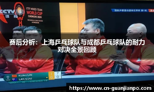 赛后分析：上海乒乓球队与成都乒乓球队的耐力对决全景回顾