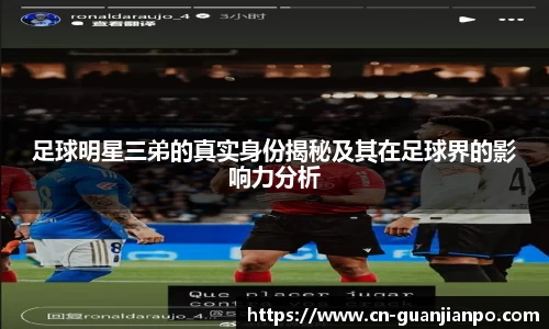 足球明星三弟的真实身份揭秘及其在足球界的影响力分析